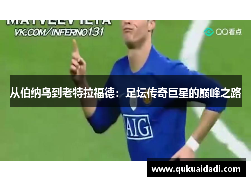 从伯纳乌到老特拉福德：足坛传奇巨星的巅峰之路