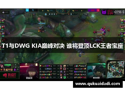 T1与DWG KIA巅峰对决 谁将登顶LCK王者宝座
