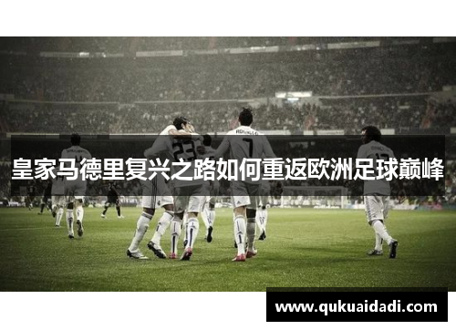 皇家马德里复兴之路如何重返欧洲足球巅峰