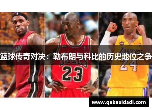 篮球传奇对决：勒布朗与科比的历史地位之争